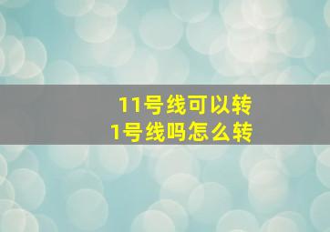 11号线可以转1号线吗怎么转