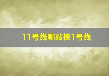 11号线哪站换1号线