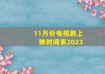 11月份电视剧上映时间表2023