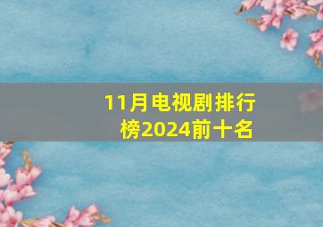 11月电视剧排行榜2024前十名