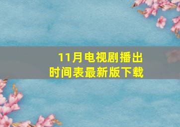 11月电视剧播出时间表最新版下载