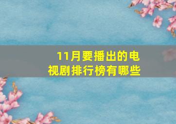 11月要播出的电视剧排行榜有哪些