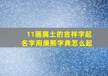 11画属土的吉祥字起名字用康熙字典怎么起