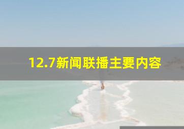 12.7新闻联播主要内容