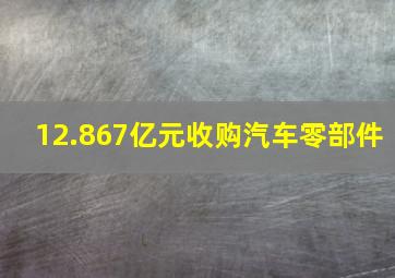 12.867亿元收购汽车零部件