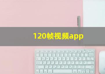 120帧视频app