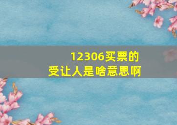 12306买票的受让人是啥意思啊