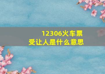 12306火车票受让人是什么意思