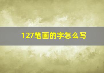 127笔画的字怎么写