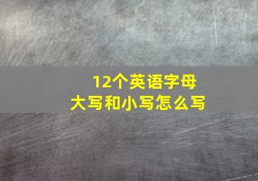 12个英语字母大写和小写怎么写