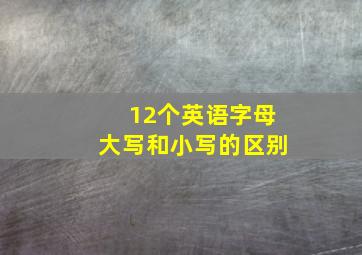 12个英语字母大写和小写的区别