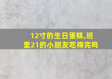 12寸的生日蛋糕,班里21的小朋友吃得完吗