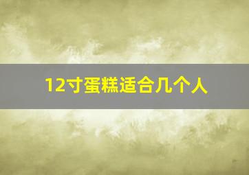 12寸蛋糕适合几个人