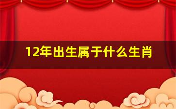 12年出生属于什么生肖