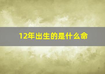 12年出生的是什么命