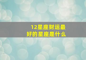 12星座财运最好的星座是什么