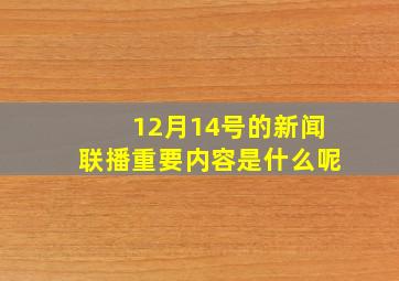 12月14号的新闻联播重要内容是什么呢