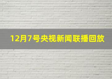 12月7号央视新闻联播回放