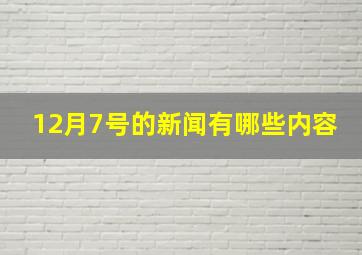 12月7号的新闻有哪些内容