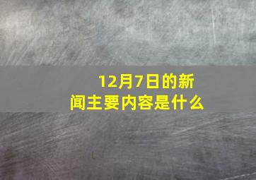 12月7日的新闻主要内容是什么