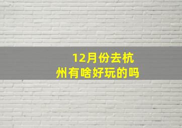 12月份去杭州有啥好玩的吗