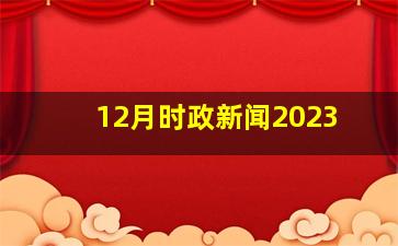 12月时政新闻2023