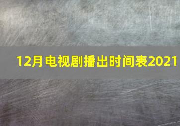 12月电视剧播出时间表2021