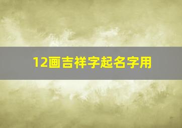 12画吉祥字起名字用