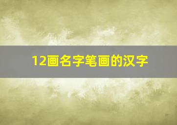 12画名字笔画的汉字