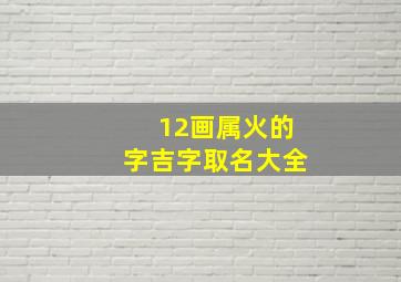 12画属火的字吉字取名大全