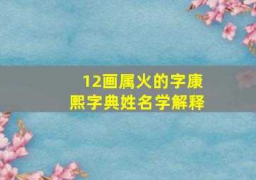 12画属火的字康熙字典姓名学解释