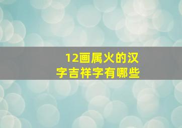 12画属火的汉字吉祥字有哪些