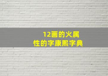 12画的火属性的字康熙字典