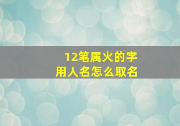 12笔属火的字用人名怎么取名