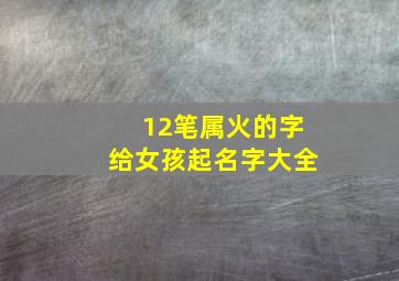 12笔属火的字给女孩起名字大全