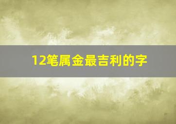 12笔属金最吉利的字