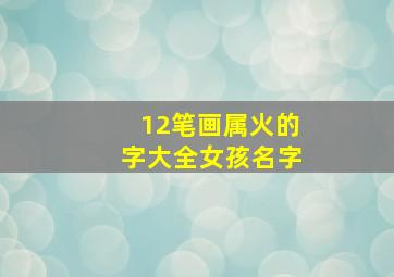 12笔画属火的字大全女孩名字