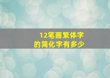 12笔画繁体字的简化字有多少