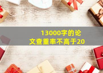 13000字的论文查重率不高于20