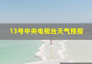 13号中央电视台天气预报