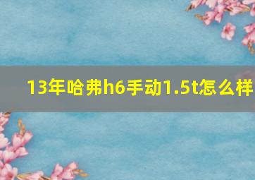 13年哈弗h6手动1.5t怎么样