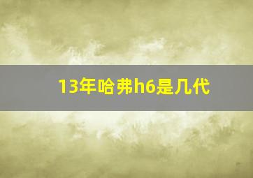 13年哈弗h6是几代