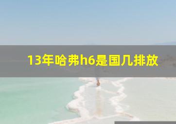 13年哈弗h6是国几排放