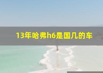 13年哈弗h6是国几的车