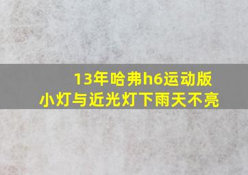 13年哈弗h6运动版小灯与近光灯下雨天不亮