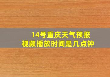 14号重庆天气预报视频播放时间是几点钟