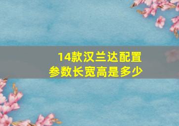 14款汉兰达配置参数长宽高是多少