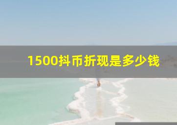 1500抖币折现是多少钱