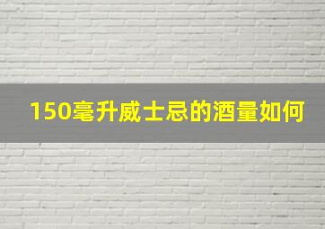 150毫升威士忌的酒量如何