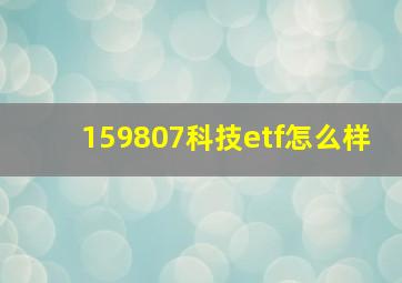 159807科技etf怎么样